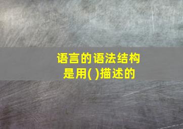 语言的语法结构是用( )描述的